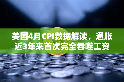美国4月CPI数据解读，通胀近3年来首次完全吞噬工资增长，囤币抗通胀？
