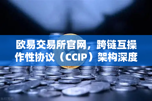 欧易交易所官网，跨链互操作性协议（CCIP）架构深度解析与问答