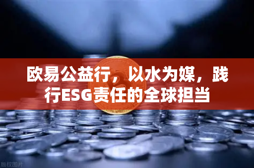 欧易公益行，以水为媒，践行ESG责任的全球担当