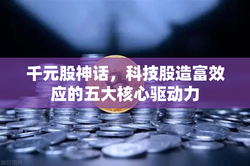 千元股神话，科技股造富效应的五大核心驱动力
