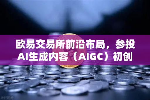 欧易交易所前沿布局，参投AI生成内容（AIGC）初创公司，加密与AI融合新范式