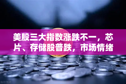 美股三大指数涨跌不一，芯片、存储股普跌，市场情绪与投资策略深度解析