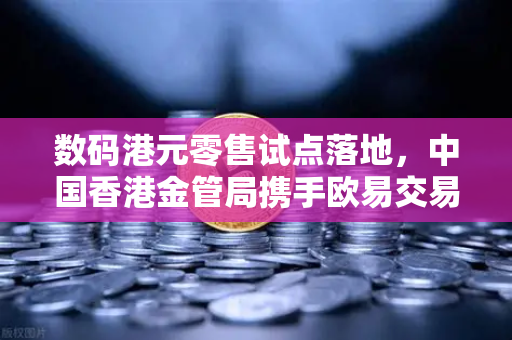 数码港元零售试点落地，中国香港金管局携手欧易交易所布局数字金融新生态