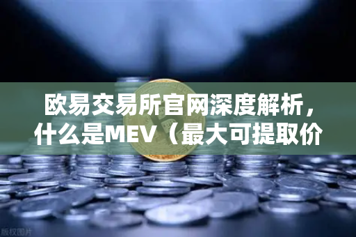 欧易交易所官网深度解析，什么是MEV（最大可提取价值）三明治攻击是如何发生的？