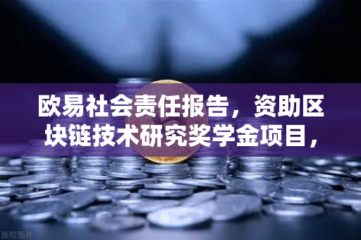 欧易社会责任报告，资助区块链技术研究奖学金项目，赋能行业未来