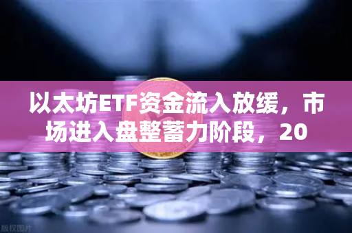以太坊ETF资金流入放缓，市场进入盘整蓄力阶段，2025年加密资产趋势深度解析