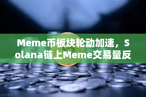 Meme币板块轮动加速，Solana链上Meme交易量反超Ethereum，新一轮财富效应正在发酵？