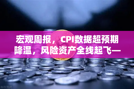 宏观周报，CPI数据超预期降温，风险资产全线起飞—欧易交易所官网独家解读