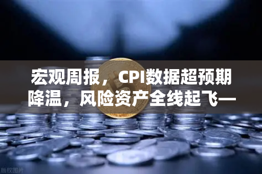宏观周报，CPI数据超预期降温，风险资产全线起飞—欧易交易所官网深度解读