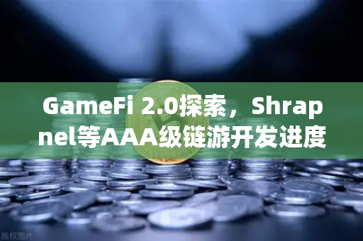 GameFi 2.0探索，Shrapnel等AAA级链游开发进度更新，欧易交易所助力新生态崛起