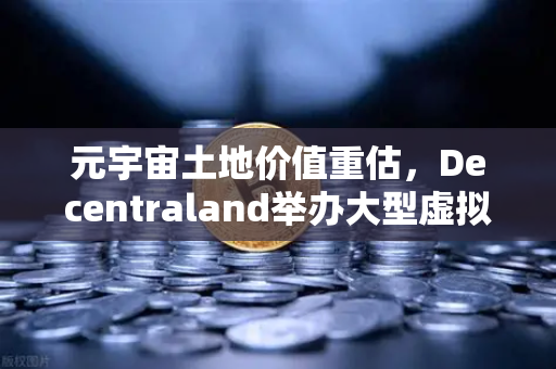 元宇宙土地价值重估，Decentraland举办大型虚拟音乐节引领数字地产新浪潮