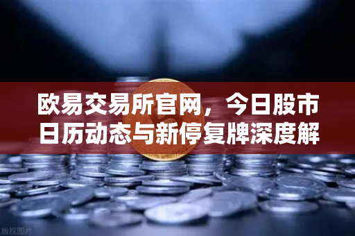 欧易交易所官网，今日股市日历动态与新停复牌深度解析
