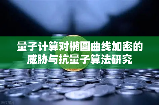 量子计算对椭圆曲线加密的威胁与抗量子算法研究