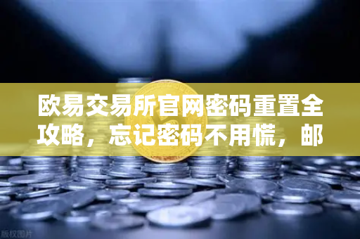 欧易交易所官网密码重置全攻略，忘记密码不用慌，邮箱验证三步搞定