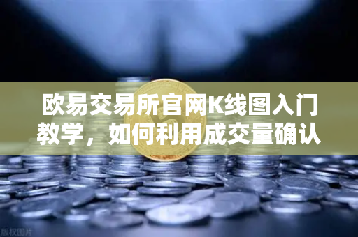 欧易交易所官网K线图入门教学，如何利用成交量确认价格突破的有效性？