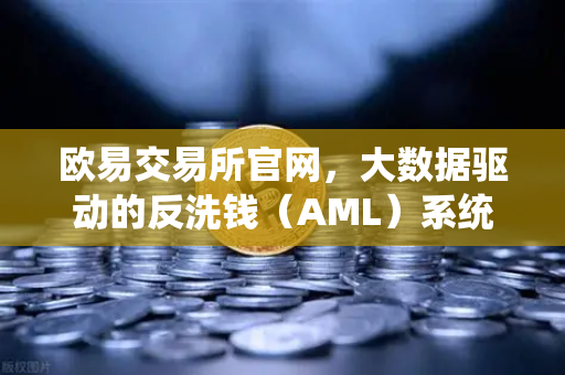 欧易交易所官网，大数据驱动的反洗钱（AML）系统如何精准拦截可疑资金链路与黑名单