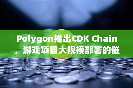 Polygon推出CDK Chain，游戏项目大规模部署的催化剂