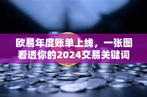欧易年度账单上线，一张图看透你的2024交易关键词