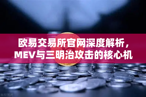 欧易交易所官网深度解析，MEV与三明治攻击的核心机理与防范策略