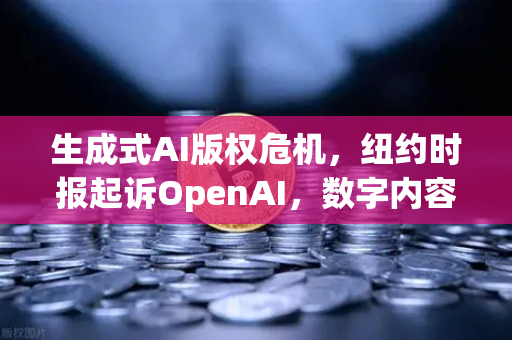 生成式AI版权危机，纽约时报起诉OpenAI，数字内容版权边界何在？