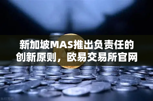 新加坡MAS推出负责任的创新原则，欧易交易所官网如何平衡发展与风险？