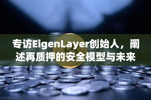 专访EigenLayer创始人，阐述再质押的安全模型与未来愿景