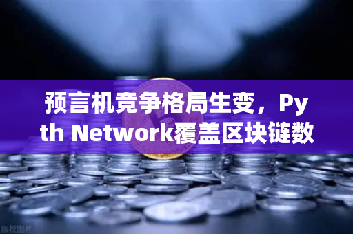 预言机竞争格局生变，Pyth Network覆盖区块链数量超越Chainlink，欧易交易所如何布局？