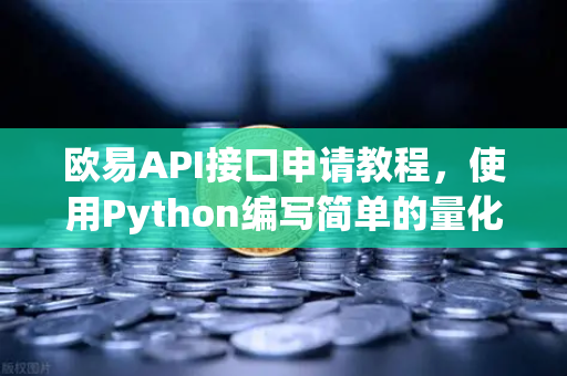 欧易API接口申请教程，使用Python编写简单的量化交易脚本
