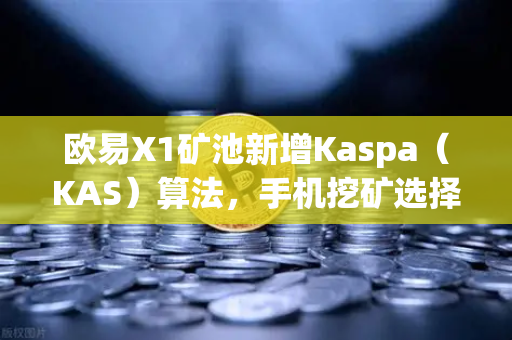 欧易X1矿池新增Kaspa（KAS）算法，手机挖矿选择更多，收益潜力全面升级
