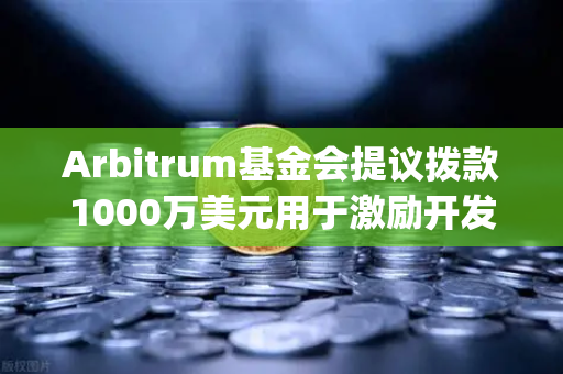 Arbitrum基金会提议拨款1000万美元用于激励开发者，欧易交易所官网深度解读Layer2生态新动向