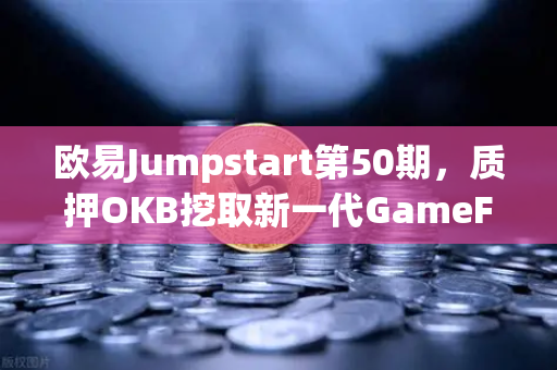 欧易Jumpstart第50期，质押OKB挖取新一代GameFi代币—2025年加密市场新风口解析