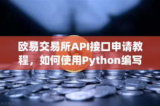 欧易交易所API接口申请教程，如何使用Python编写简单的交易脚本？