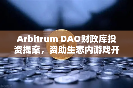 Arbitrum DAO财政库投资提案，资助生态内游戏开发，欧易交易所解读Web3游戏新机遇