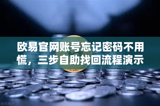 欧易官网账号忘记密码不用慌，三步自助找回流程演示