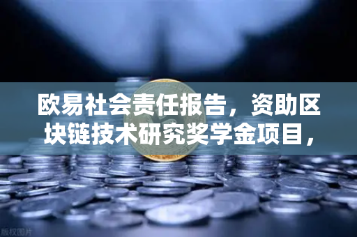 欧易社会责任报告，资助区块链技术研究奖学金项目，赋能行业未来