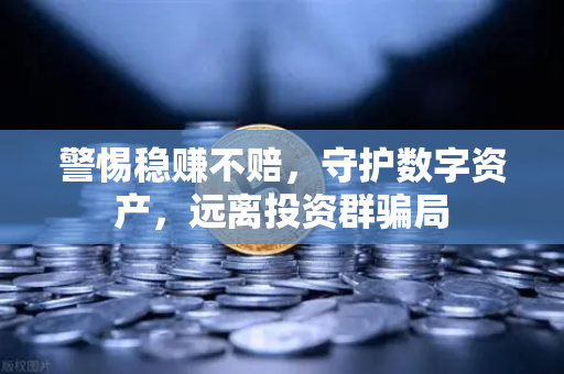 警惕稳赚不赔，守护数字资产，远离投资群骗局