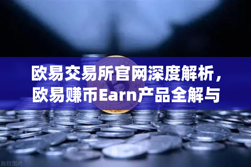 欧易交易所官网深度解析，欧易赚币Earn产品全解与Jumpstart新币挖矿参与指南
