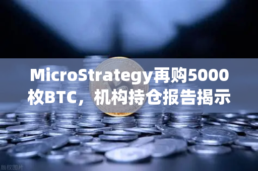 MicroStrategy再购5000枚BTC,机构持仓报告揭示均价成本上移,加密市场风向标何去何从?-第1张图片-欧易交易所 MicroStrategy再购5000枚BTC,机构持仓报告揭示均价成本上移,加密市场风向标何去何从?-第1张图片-欧易交易所