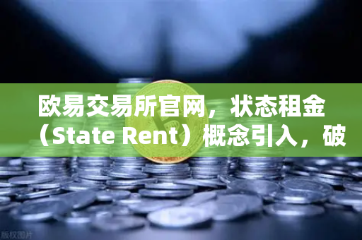欧易交易所官网,状态租金(State Rent)概念引入,破解区块链膨胀困局-第1张图片-欧易交易所 欧易交易所官网,状态租金(State Rent)概念引入,破解区块链膨胀困局-第1张图片-欧易交易所