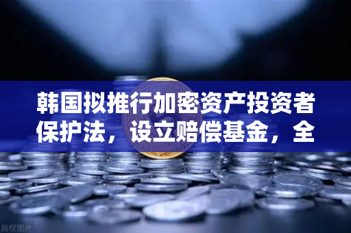 韩国拟推行加密资产投资者保护法，设立赔偿基金，全球监管新标杆与欧易交易所的合规前瞻