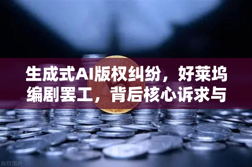 生成式AI版权纠纷，好莱坞编剧罢工，背后核心诉求与欧易交易所官网的行业启示