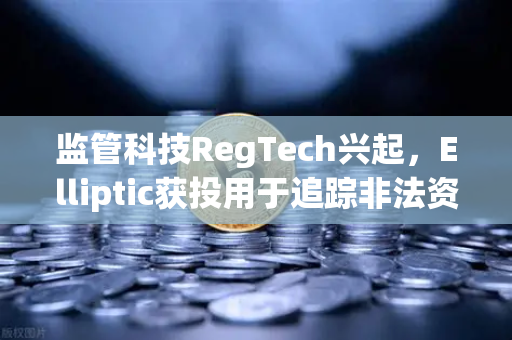 监管科技RegTech兴起，Elliptic获投用于追踪非法资金，欧易交易所如何拥抱合规新浪潮？