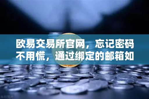 欧易交易所官网，忘记密码不用慌，通过绑定的邮箱如何进行密码重置？
