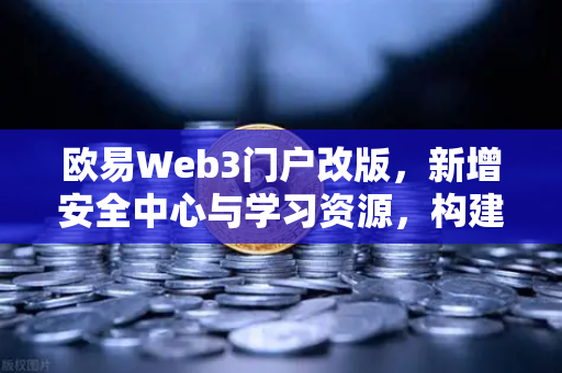 欧易Web3门户改版，新增安全中心与学习资源，构建数字资产新生态