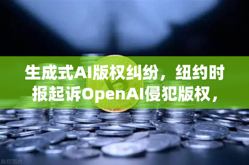 生成式AI版权纠纷,纽约时报起诉OpenAI侵犯版权,数字内容生态面临重构-第1张图片-欧易交易所 生成式AI版权纠纷,纽约时报起诉OpenAI侵犯版权,数字内容生态面临重构-第1张图片-欧易交易所