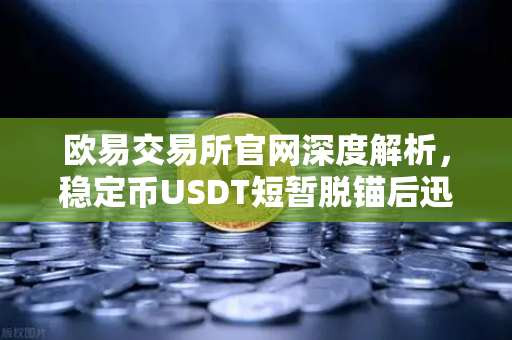 欧易交易所官网深度解析，稳定币USDT短暂脱锚后迅速恢复，Tether官方公布储备金审计报告