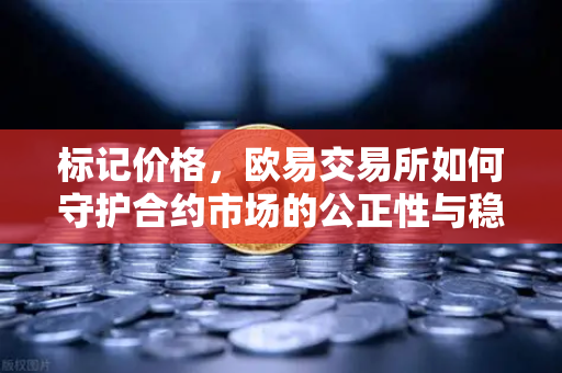 标记价格，欧易交易所如何守护合约市场的公正性与稳定性