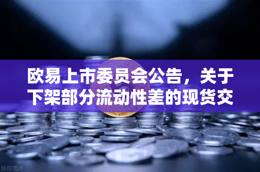 欧易上市委员会公告，关于下架部分流动性差的现货交易对—深度解析与用户常见问题