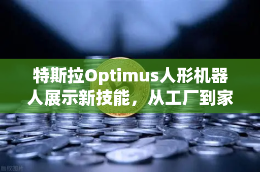 特斯拉Optimus人形机器人展示新技能，从工厂到家庭，AI驱动复杂任务落地