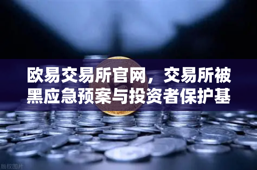 欧易交易所官网，交易所被黑应急预案与投资者保护基金赔付案例深度回顾